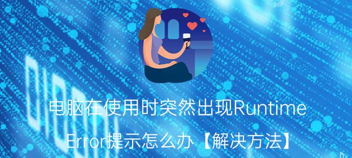 电脑在使用时突然出现Runtime Error提示怎么办【解决方法】